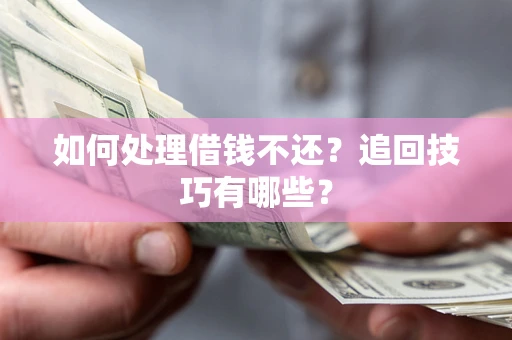 武汉如何处理借钱不还？追回技巧有哪些？