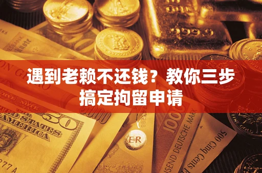 武汉遇到老赖不还钱？教你三步搞定拘留申请