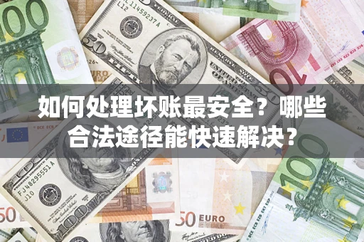武汉如何处理坏账最安全？哪些合法途径能快速解决？