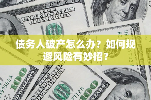 武汉债务人破产怎么办？如何规避风险有妙招？
