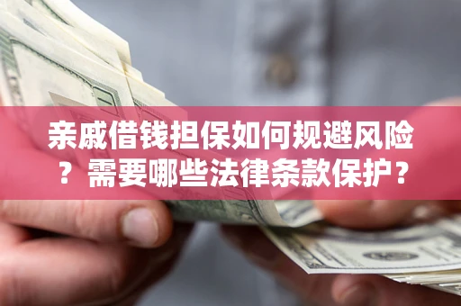 武汉亲戚借钱担保如何规避风险？需要哪些法律条款保护？