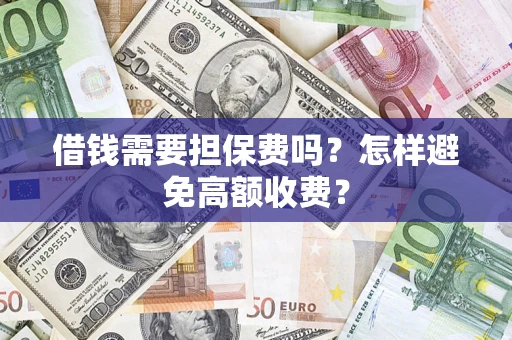 武汉借钱需要担保费吗？怎样避免高额收费？