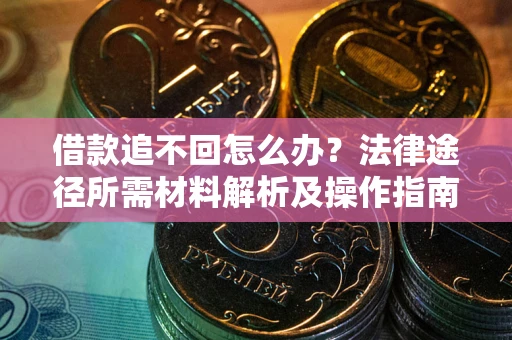 武汉借款追不回怎么办？法律途径所需材料解析及操作指南