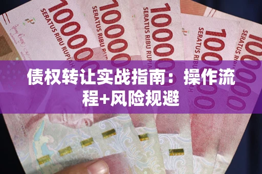 武汉债权转让实战指南：操作流程+风险规避