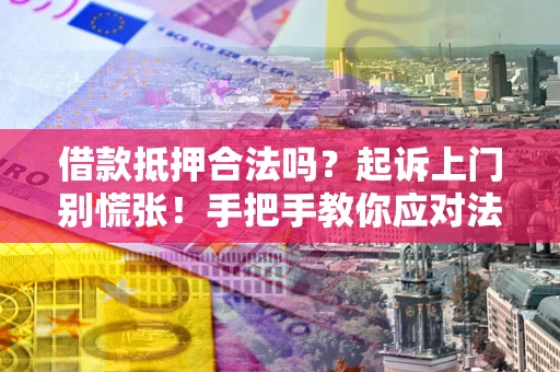武汉借款抵押合法吗？起诉上门别慌张！手把手教你应对法律程序