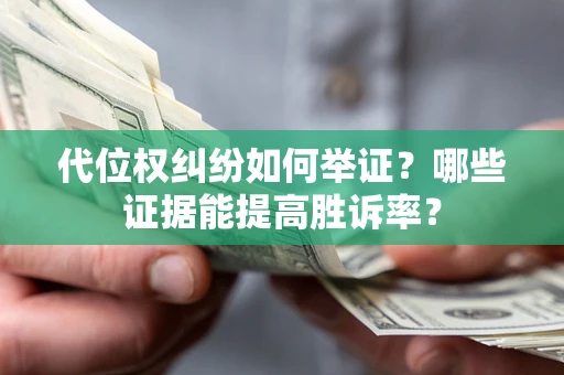 武汉代位权纠纷如何举证？哪些证据能提高胜诉率？