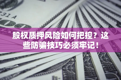 武汉股权质押风险如何把控？这些防骗技巧必须牢记！