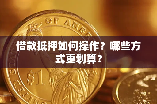 武汉借款抵押如何操作？哪些方式更划算？