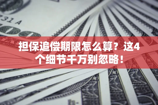 武汉担保追偿期限怎么算?这4个细节千万别忽略! 武汉担保追偿期限怎么算?这4个细节千万别忽略!