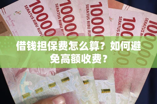 武汉借钱担保费怎么算？如何避免高额收费？