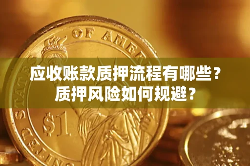 武汉应收账款质押流程有哪些？质押风险如何规避？