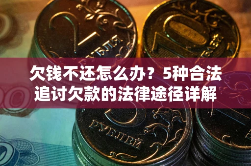 武汉欠钱不还怎么办？5种合法追讨欠款的法律途径详解
