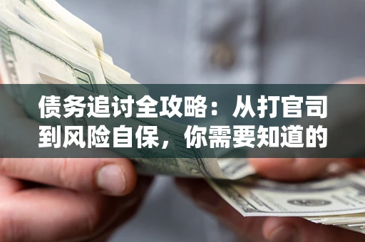 武汉债务追讨全攻略：从打官司到风险自保，你需要知道的法律智慧