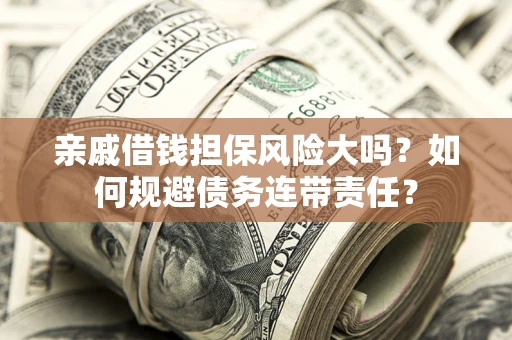 武汉亲戚借钱担保风险大吗？如何规避债务连带责任？