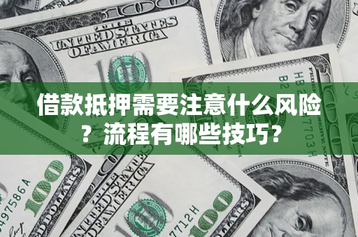 武汉借款抵押需要注意什么风险？流程有哪些技巧？