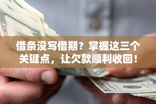 武汉借条没写借期？掌握这三个关键点，让欠款顺利收回！
