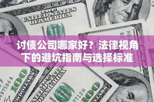 武汉讨债公司哪家好？法律视角下的避坑指南与选择标准