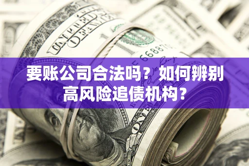 武汉要账公司合法吗？如何辨别高风险追债机构？