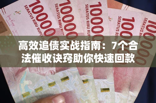 武汉高效追债实战指南：7个合法催收诀窍助你快速回款