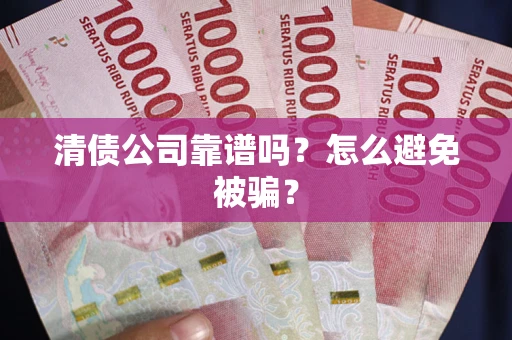 武汉清债公司靠谱吗？怎么避免被骗？