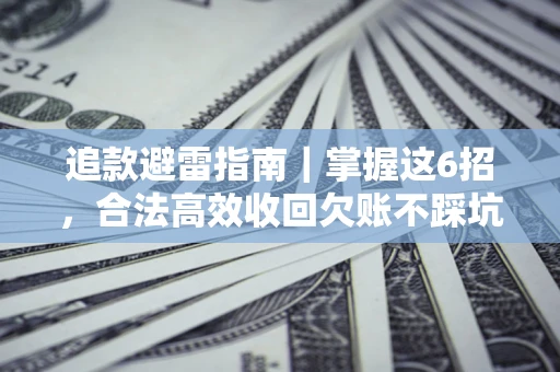 武汉追款避雷指南｜掌握这6招，合法高效收回欠账不踩坑