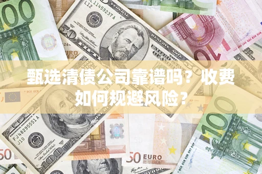武汉甄选清债公司靠谱吗？收费如何规避风险？