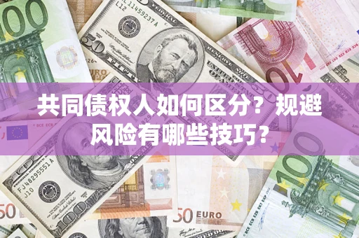 武汉共同债权人如何区分？规避风险有哪些技巧？