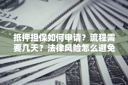 武汉抵押担保如何申请？流程需要几天？法律风险怎么避免？避坑指南