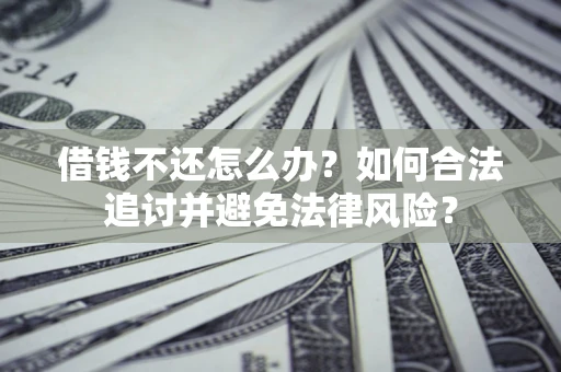 武汉借钱不还怎么办？如何合法追讨并避免法律风险？