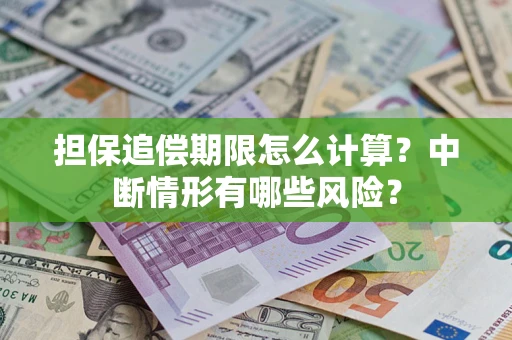 武汉担保追偿期限怎么计算？中断情形有哪些风险？