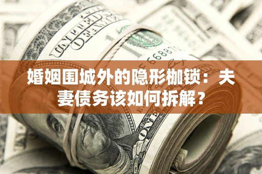 武汉婚姻围城外的隐形枷锁：夫妻债务该如何拆解？