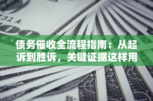武汉债务催收全流程指南：从起诉到胜诉，关键证据这样用