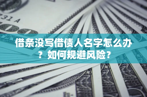 武汉借条没写借债人名字怎么办？如何规避风险？