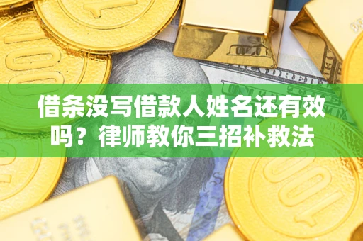 武汉借条没写借款人姓名还有效吗？律师教你三招补救法