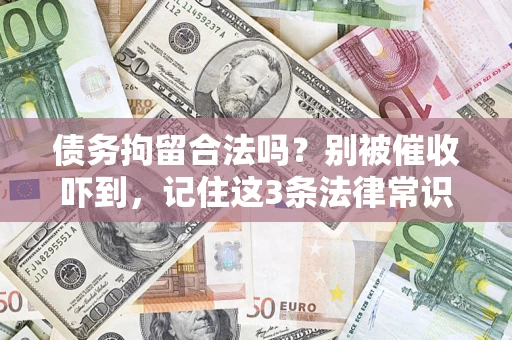 武汉债务拘留合法吗?别被催收吓到,记住这3条法律常识 武汉债务拘留合法吗?别被催收吓到,记住这3条法律常识