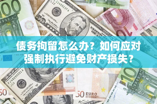 武汉债务拘留怎么办？如何应对强制执行避免财产损失？