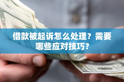 武汉借款被起诉怎么处理？需要哪些应对技巧？