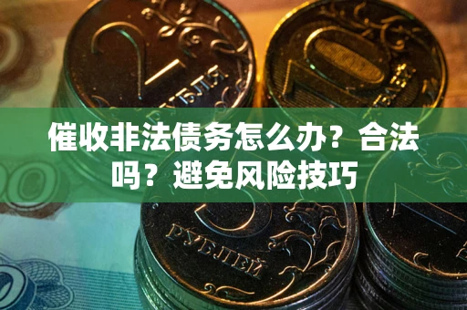 武汉催收非法债务怎么办？合法吗？避免风险技巧