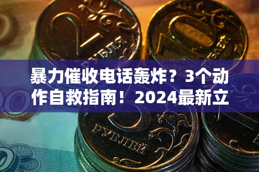 武汉暴力催收电话轰炸？3个动作自救指南！2024最新立案标准全解析