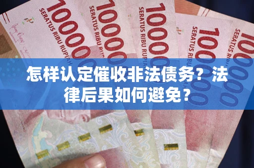 武汉怎样认定催收非法债务？法律后果如何避免？
