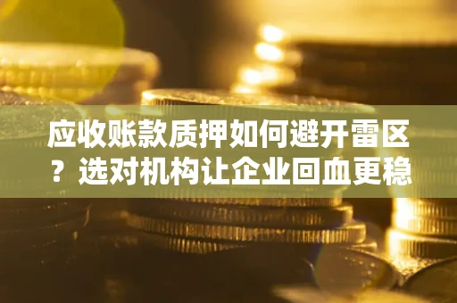 武汉应收账款质押如何避开雷区？选对机构让企业回血更稳