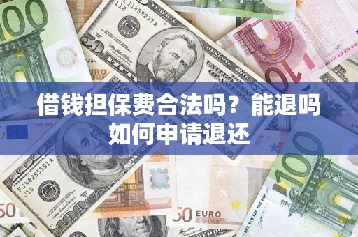 武汉借钱担保费合法吗？能退吗如何申请退还