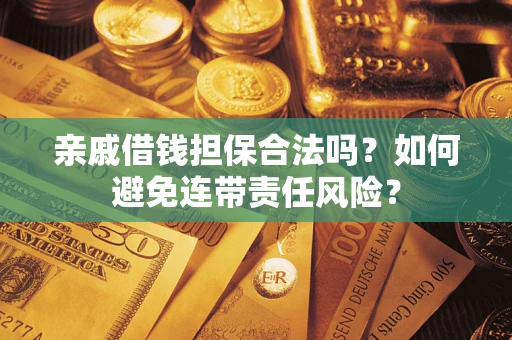 武汉亲戚借钱担保合法吗？如何避免连带责任风险？