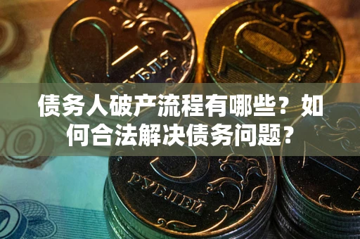 武汉债务人破产流程有哪些？如何合法解决债务问题？
