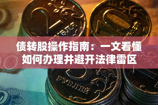 武汉债转股操作指南：一文看懂如何办理并避开法律雷区