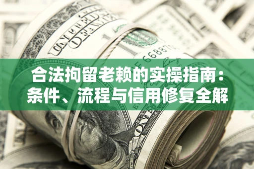 武汉合法拘留老赖的实操指南:条件、流程与信用修复全解析 武汉合法拘留老赖的实操指南:条件、流程与信用修复全解析