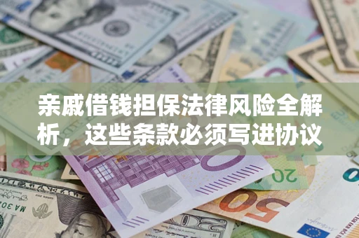 武汉亲戚借钱担保法律风险全解析，这些条款必须写进协议