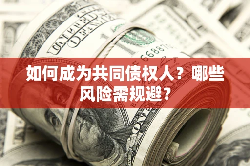 武汉如何成为共同债权人？哪些风险需规避？