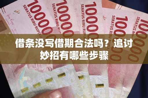武汉借条没写借期合法吗？追讨妙招有哪些步骤