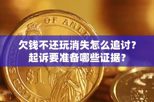 武汉欠钱不还玩消失怎么追讨？起诉要准备哪些证据？